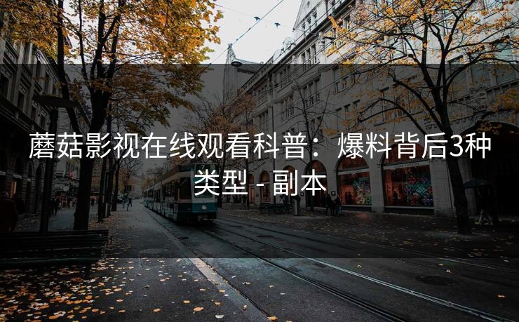 蘑菇影视在线观看科普：爆料背后3种类型 - 副本