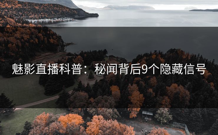 魅影直播科普：秘闻背后9个隐藏信号