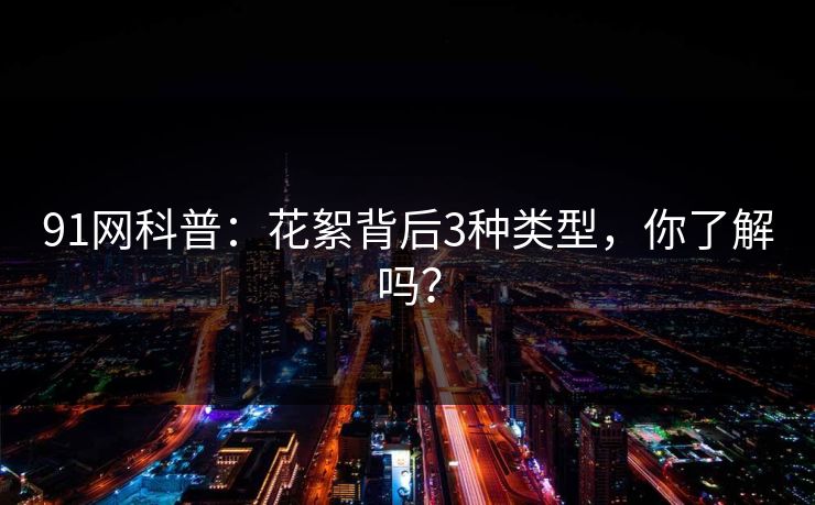 91网科普：花絮背后3种类型，你了解吗？