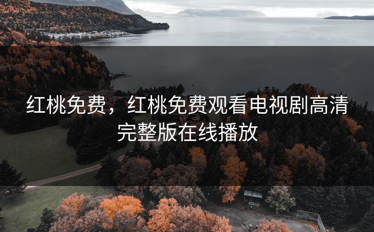 红桃免费，红桃免费观看电视剧高清完整版在线播放