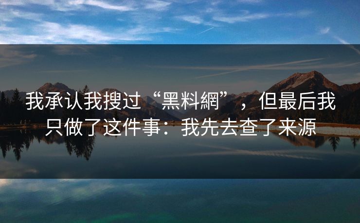 我承认我搜过“黑料網”，但最后我只做了这件事：我先去查了来源