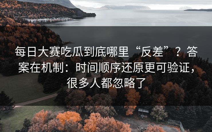 每日大赛吃瓜到底哪里“反差”?答案在机制:时间顺序还原更可验证,很多人都忽略了 每日大赛吃瓜到底哪里“反差”?答案在机制:时间顺序还原更可验证,很多人都忽略了