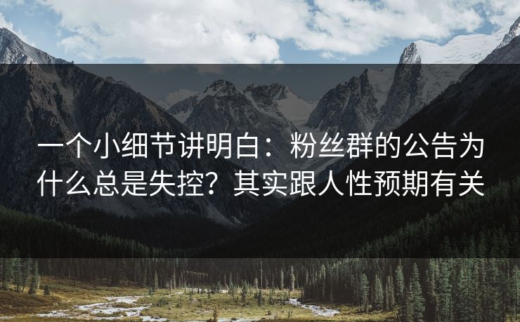 一个小细节讲明白：粉丝群的公告为什么总是失控？其实跟人性预期有关