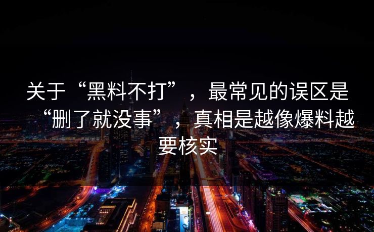 关于“黑料不打”，最常见的误区是“删了就没事”，真相是越像爆料越要核实