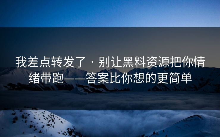 详细阅读:我差点转发了 · 别让黑料资源把你情绪带跑——答案比你想的更简单 我差点转发了 · 别让黑料资源把你情绪带跑——答案比你想的更简单