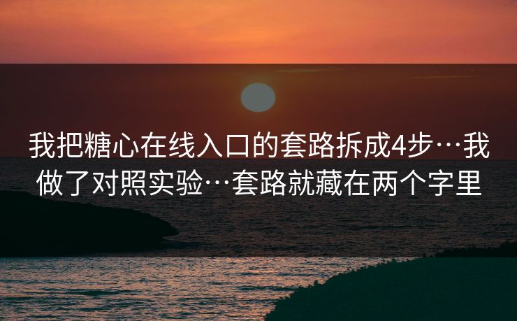 详细阅读:我把糖心在线入口的套路拆成4步…我做了对照实验…套路就藏在两个字里 我把糖心在线入口的套路拆成4步…我做了对照实验…套路就藏在两个字里