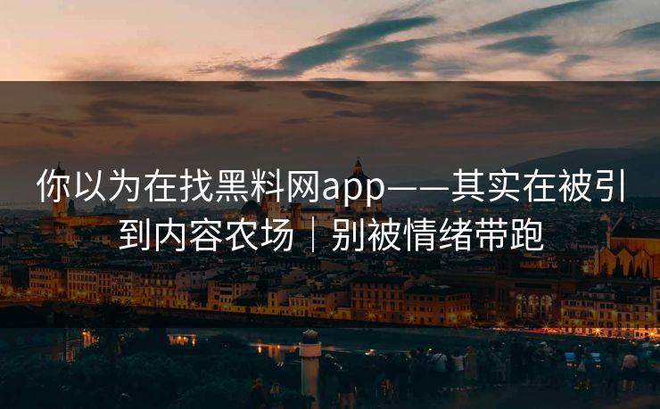 详细阅读:你以为在找黑料网app——其实在被引到内容农场|别被情绪带跑 你以为在找黑料网app——其实在被引到内容农场|别被情绪带跑